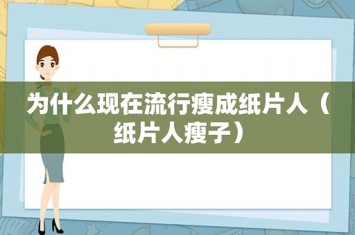 为什么现在流行瘦成纸片人（纸片人瘦子）