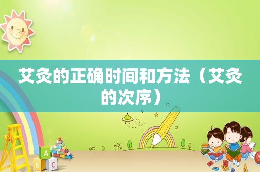艾灸的正确时间和方法（艾灸的次序）