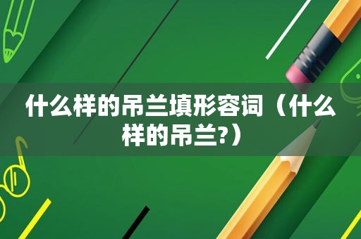 什么样的吊兰填形容词（什么样的吊兰?）