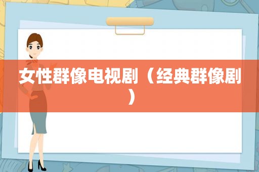 女性群像电视剧（经典群像剧）