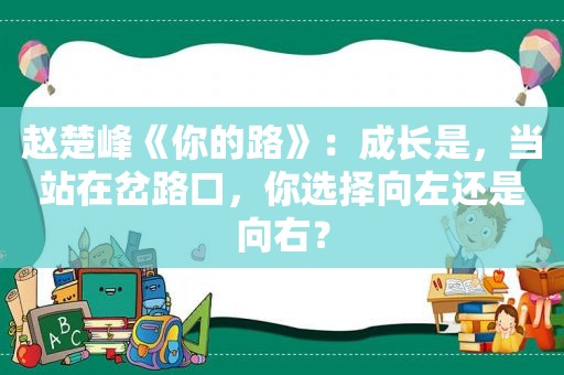 赵楚峰《你的路》：成长是，当站在岔路口，你选择向左还是向右？