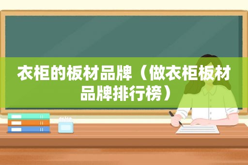衣柜的板材品牌（做衣柜板材品牌排行榜）