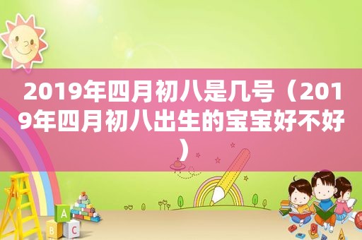 2019年四月初八是几号（2019年四月初八出生的宝宝好不好）
