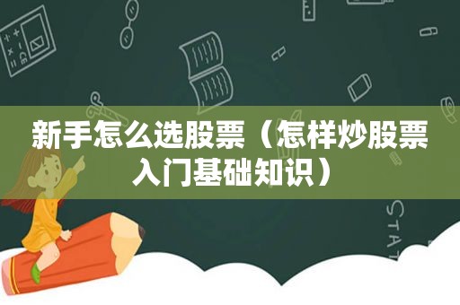 新手怎么选股票（怎样炒股票入门基础知识）