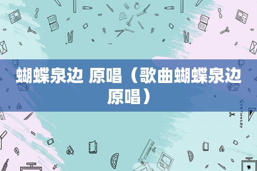 蝴蝶泉边 原唱（歌曲蝴蝶泉边原唱）