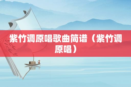 紫竹调原唱歌曲简谱（紫竹调原唱）