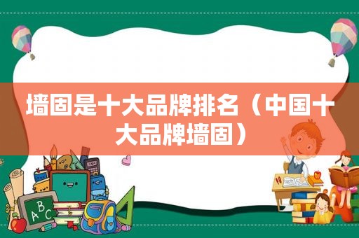 墙固是十大品牌排名（中国十大品牌墙固）