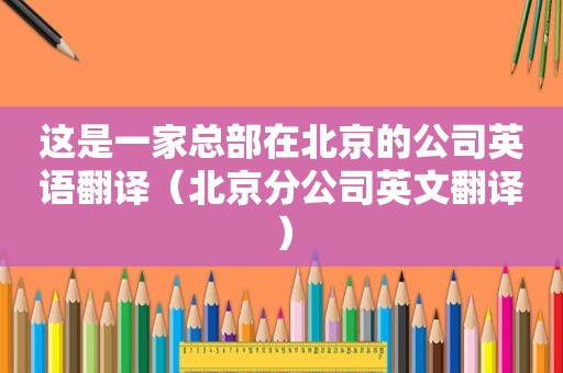 这是一家总部在北京的公司英语翻译（北京分公司英文翻译）