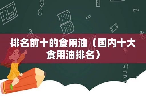 排名前十的食用油（国内十大食用油排名）