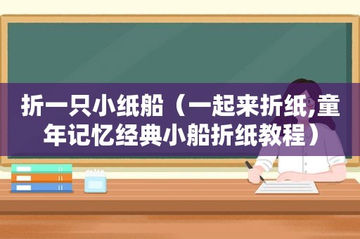 折一只小纸船（一起来折纸,童年记忆经典小船折纸教程）
