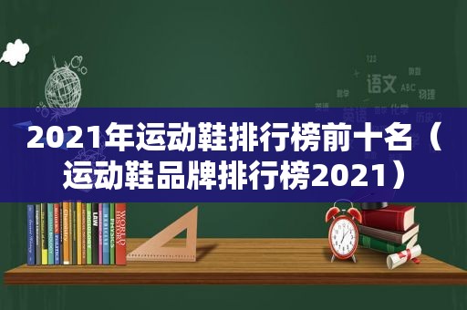 2021年运动鞋排行榜前十名（运动鞋品牌排行榜2021）