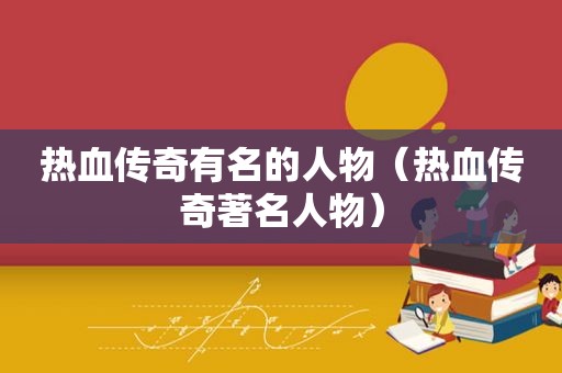 热血传奇有名的人物（热血传奇著名人物）