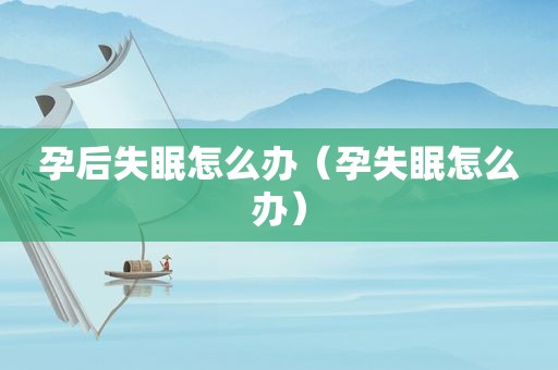 孕后失眠怎么办（孕失眠怎么办）