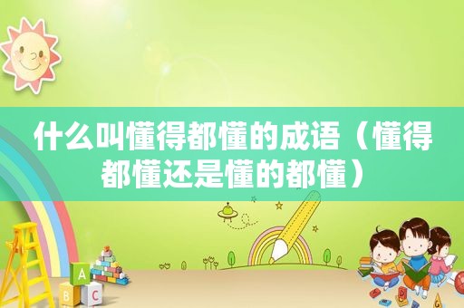 什么叫懂得都懂的成语（懂得都懂还是懂的都懂）