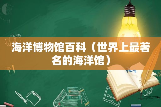 海洋博物馆百科（世界上最著名的海洋馆）