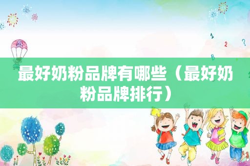 最好奶粉品牌有哪些（最好奶粉品牌排行）