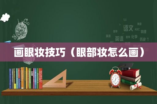 画眼妆技巧（眼部妆怎么画）