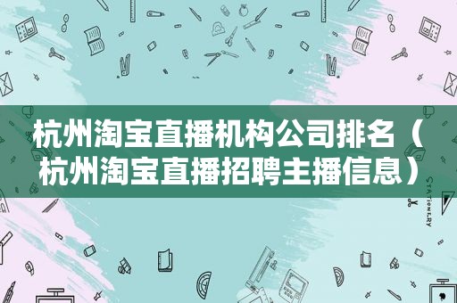 杭州淘宝直播机构公司排名（杭州淘宝直播招聘主播信息）