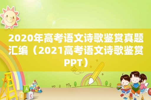 2020年高考语文诗歌鉴赏真题汇编（2021高考语文诗歌鉴赏PPT）