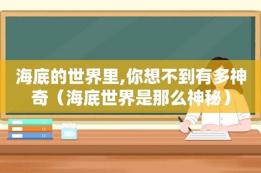 海底的世界里,你想不到有多神奇（海底世界是那么神秘）