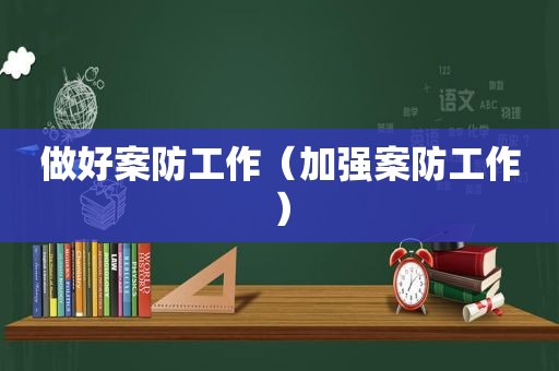 做好案防工作（加强案防工作）