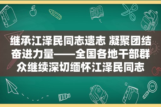 继承 *** 同志遗志 凝聚团结奋进力量——全国各地干部群众继续深切缅怀 *** 同志