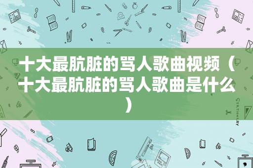 十大最肮脏的骂人歌曲视频（十大最肮脏的骂人歌曲是什么）