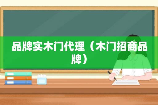 品牌实木门代理（木门招商品牌）