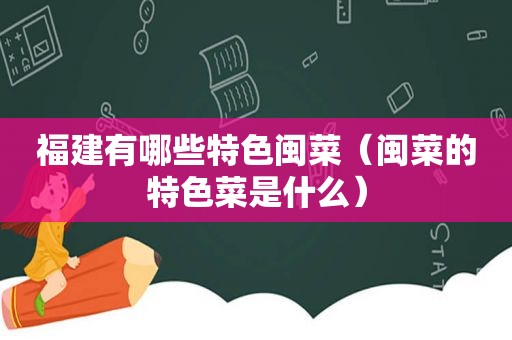 福建有哪些特色闽菜（闽菜的特色菜是什么）