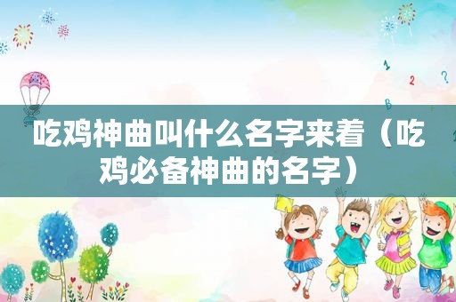 吃鸡神曲叫什么名字来着（吃鸡必备神曲的名字）