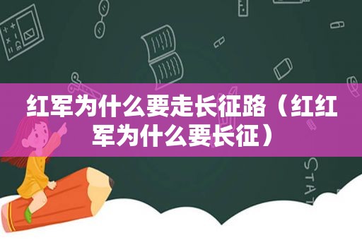 红军为什么要走长征路（红红军为什么要长征）