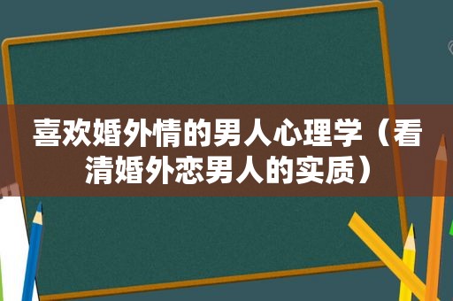 喜欢婚外情的男人心理学（看清婚外恋男人的实质）