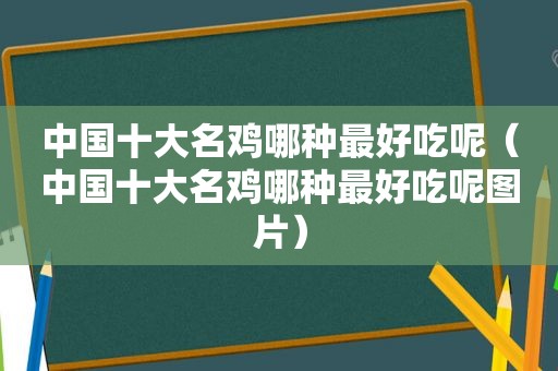 中国十大名鸡哪种最好吃呢（中国十大名鸡哪种最好吃呢图片）