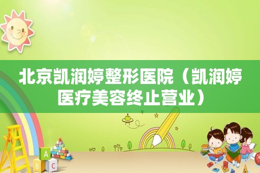 北京凯润婷整形医院（凯润婷医疗美容终止营业）