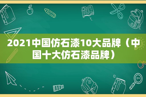 2021中国仿石漆10大品牌（中国十大仿石漆品牌）