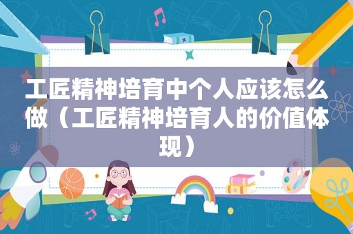 工匠精神培育中个人应该怎么做（工匠精神培育人的价值体现）
