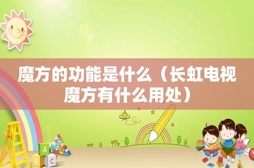 魔方的功能是什么（长虹电视魔方有什么用处）