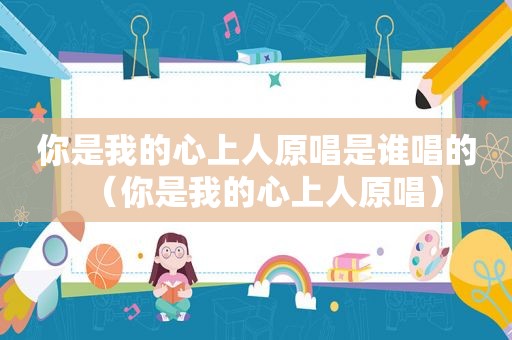 你是我的心上人原唱是谁唱的（你是我的心上人原唱）