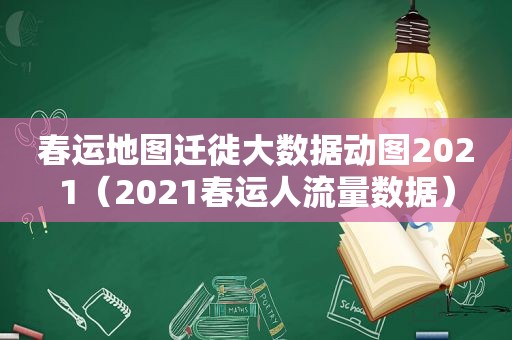 春运地图迁徙大数据动图2021（2021春运人流量数据）