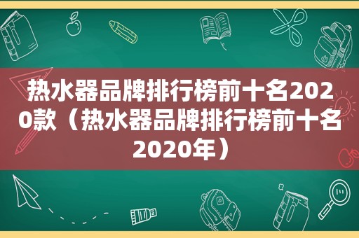 热水器品牌排行榜前十名2020款（热水器品牌排行榜前十名2020年）