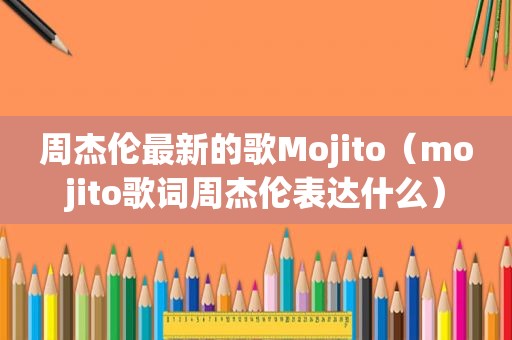 周杰伦最新的歌Mojito（mojito歌词周杰伦表达什么）