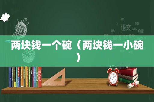 两块钱一个碗（两块钱一小碗）