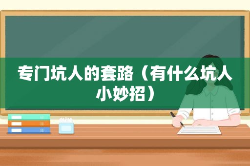 专门坑人的套路（有什么坑人小妙招）