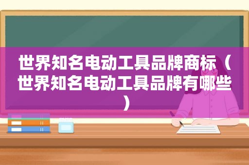 世界知名电动工具品牌商标（世界知名电动工具品牌有哪些）