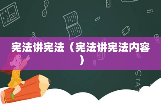宪法讲宪法（宪法讲宪法内容）