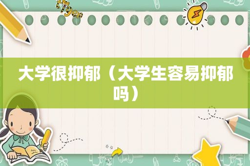 大学很抑郁（大学生容易抑郁吗）