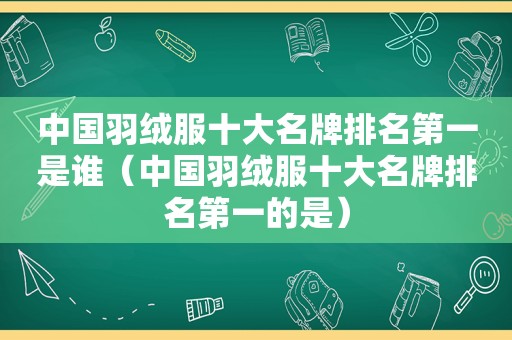 中国羽绒服十大名牌排名第一是谁（中国羽绒服十大名牌排名第一的是）