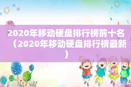 2020年移动硬盘排行榜前十名（2020年移动硬盘排行榜最新）