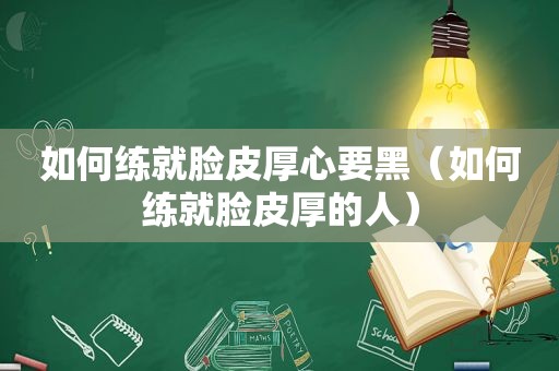 如何练就脸皮厚心要黑（如何练就脸皮厚的人）
