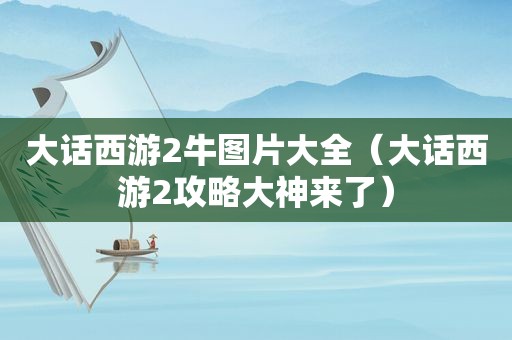 大话西游2牛图片大全（大话西游2攻略大神来了）